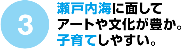 瀬戸内海に面してアートや文化が豊か。子育てしやすい。